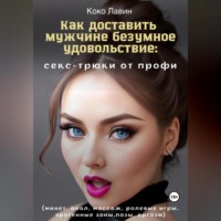 . Как доставить мужчине безумное удовольствие: секс-трюки от профи (минет, анал, массаж, ролевые игры, эрогенные зоны, позы, оргазм)
