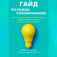 Юлия Диброва. Гайд по медиапланированию. Как составить рекламный план, предусмотреть риски и начать действовать