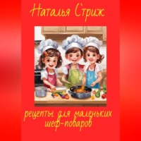 Наталья Стриж. Рецепты для маленьких шеф-поваров