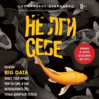 Cет Cтивенс-Давидовиц. Не лги себе. Почему Big Data знает тебя лучше, чем ты сам, и как использовать это, чтобы добиться успеха