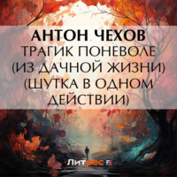 . Трагик поневоле (из дачной жизни) (шутка в одном действии)