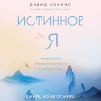 . Истинное Я. Превращение повседневного опыта в духовный путь