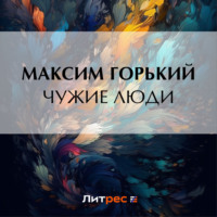 Максим Горький. Чужие люди