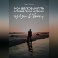 . Мой Шёлковый путь. История одной миграции из Азии в Европу