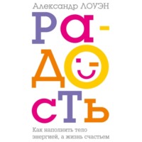 . Радость. Как наполнить тело энергией, а жизнь счастьем