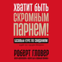 . Хватит быть скромным парнем! Базовый курс по свиданиям
