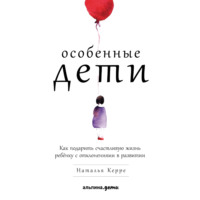 Наталья Керре. Особенные дети. Как подарить счастливую жизнь ребёнку с отклонениями в развитии