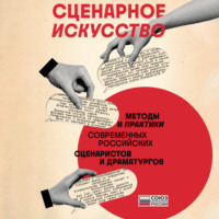 . Сценарное искусство. Методы и практики современных российских сценаристов и драматургов