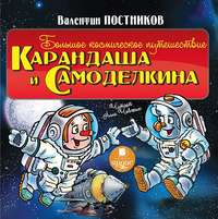 Валентин Постников. Большое космическое путешествие Карандаша и Самоделкина