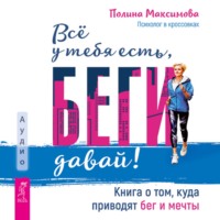 . Всё у тебя есть, беги давай! Книга о том, куда приводят бег и мечты.