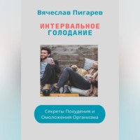 Вячеслав Пигарев. Интервальное Голодание: Секреты Похудения и Омоложения Организма