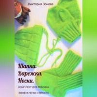 Виктория Зонова. Комплект для ребенка. Шапка. Варежки. Носки. Вяжем легко и просто