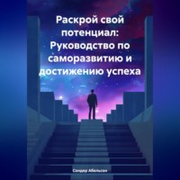 . Раскрой свой потенциал: Руководство по саморазвитию и достижению успеха
