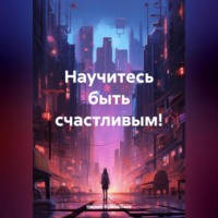 . Научитесь быть счастливым!
