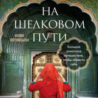 . На Шелковом пути. Большое азиатское путешествие, чтобы обрести себя