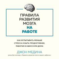 . Правила развития мозга на работе. Как испытывать меньше стресса и быть продуктивнее, работая в офисе или дома