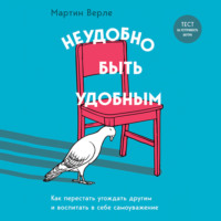 . Неудобно быть удобным. Как перестать угождать другим и воспитать в себе самоуважение