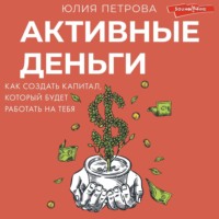 . Активные деньги. Как создать капитал, который будет работать на тебя