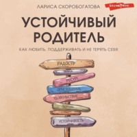 . Устойчивый родитель. Как любить, поддерживать и не терять себя