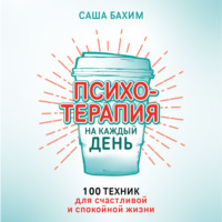 . Психотерапия на каждый день. 100 техник для счастливой и спокойной жизни
