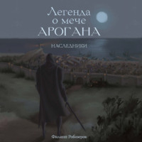 Робозеров Филипп. Легенда о мече Арогана. Наследники