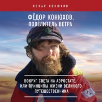 . Федор Конюхов. Повелитель Ветра. Вокруг света на аэростате, или Принципы жизни великого путешественника