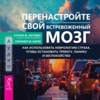 . Перенастройте свой встревоженный мозг. Как использовать неврологию страха, чтобы остановить тревогу, панику и беспокойство