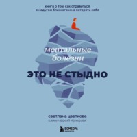 . Ментальные болезни – это не стыдно. Книга о том, как справиться с недугом близкого и не потерять себя