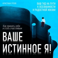 . Ваше истинное Я! Как принять себя и стать счастливым