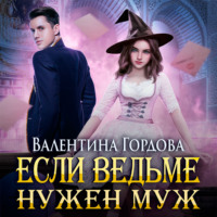Валентина Гордова. Если ведьме нужен муж