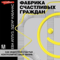 . Фабрика счастливых граждан. Как индустрия счастья контролирует нашу жизнь