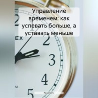 Рене Кетч. Управление временем: как успевать больше, а уставать меньше