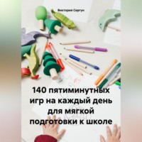 Виктория Сергун. 140 пятиминутных игр на каждый день для мягкой подготовки к школе