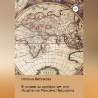 Наталья Викторовна Литвякова. В погоне за артефактом, или Исцеление Максима Петровича