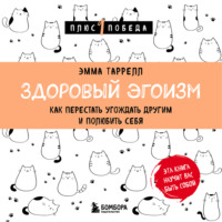 . Здоровый эгоизм. Как перестать угождать другим и полюбить себя