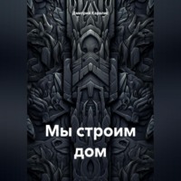 . Мы строим дом