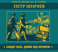 Петр Алексеевич Ширяев. Бандит Наль. Домик под Парижем