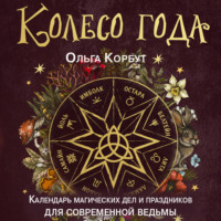 . Колесо года. Календарь магических дел и праздников для современной ведьмы
