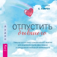 . Отпустить бывшего: навыки когнитивно-поведенческой терапии для исцеления после расставания и преодоления любовной зависимости