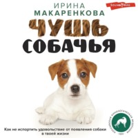 Ирина Макаренкова. Чушь собачья. Как не испортить удовольствие от появления собаки в твоей жизни