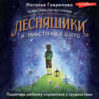 Наталья Гаврилова. Волшебная сказкотерапия. Лесняшики и таинственное озеро. Помогаем ребенку справиться с трудностями