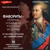 Максим Батманов. Фавориты – «темные лошадки» русской истории. От Малюты Скуратова до Лаврентия Берии. 10 самых влиятельных приближенных российских властителей