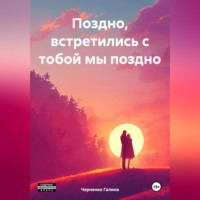 . Поздно, встретились с тобой мы поздно
