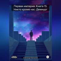 . Первая империя. Книга 15. Никто кроме нас: Демиург