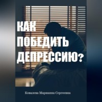 Марианна Ковалева. Как победить депрессию? Практическое пособие