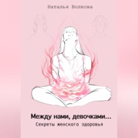 . Между нами, девочками… Секреты женского здоровья