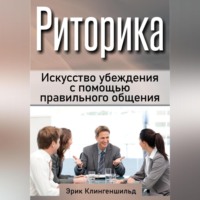 Эрик Клингеншильд. Риторика. Искусство убеждения с помощью правильного общения