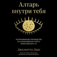 . Алтарь внутри тебя. Исчерпывающее руководство по освобождению своего божественного 