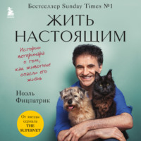 Ноэль Фицпатрик. Жить настоящим. Истории ветеринара о том, как животные спасли его жизнь (от звезды сериала «The SUPERVET»)