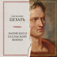 Гай Юлий Цезарь. Записки о Галльской войне